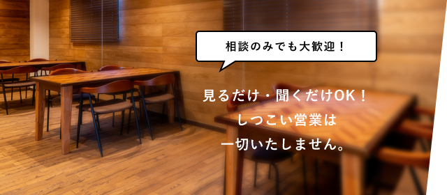見るだけ・聞くだけOK!しつこい営業は一切いたしません。
